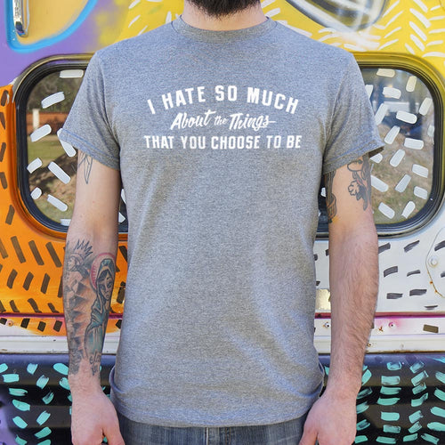 I Hate So Much About The Things That You Choose To Be T-Shirt (Mens)