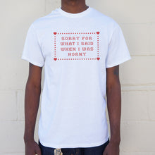 Load image into Gallery viewer, Sorry For What I Said When I Was Horny T-Shirt (Mens)